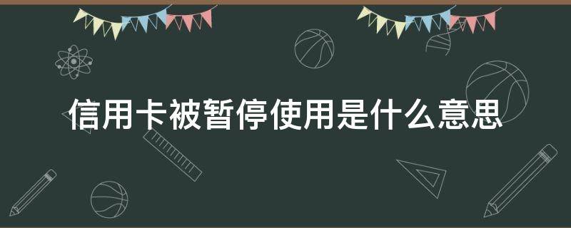 信用卡被暂停使用是什么意思 为什么信用卡忽然被停用