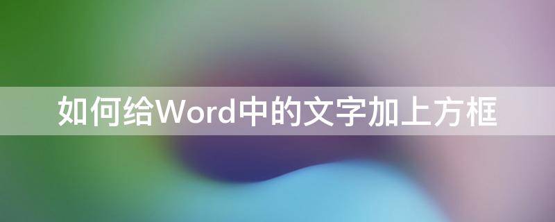 如何给Word中的文字加上方框（怎样给word文档里的字加上方框）