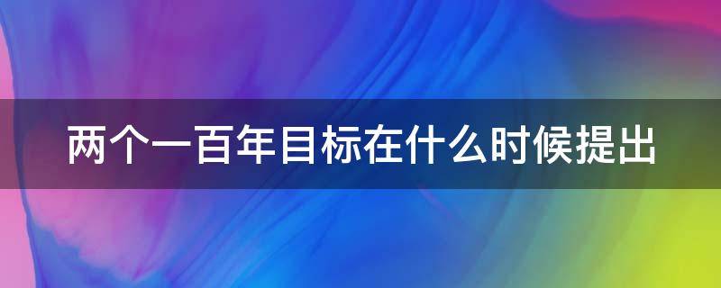 两个一百年目标在什么时候提出