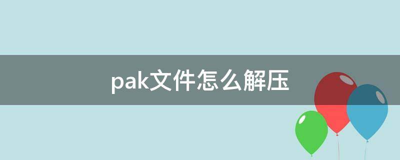 pak文件怎么解压 pak文件解压视频教程