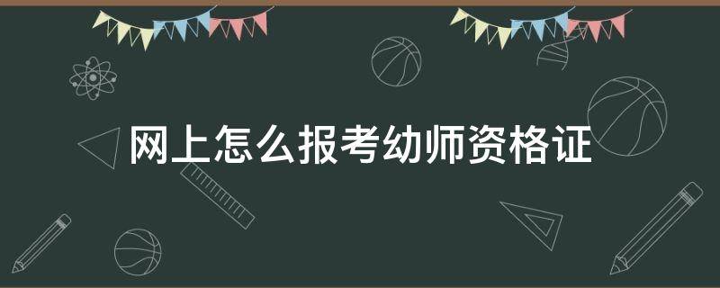 网上报名幼师资格证 网上怎么报考幼师资格证