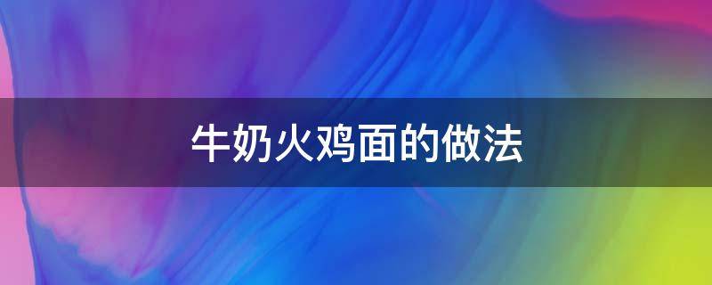 牛奶火鸡面的做法 牛奶火鸡面的做法步骤