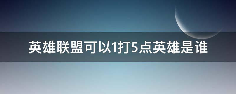 英雄联盟可以1打5点英雄是谁（英雄联盟谁可以一打五）