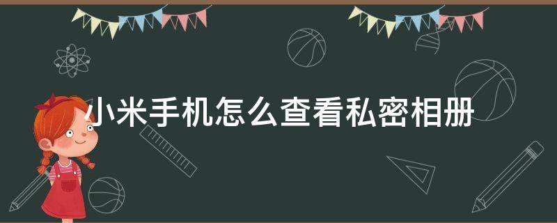 小米手机怎么查看私密相册（小米手机怎么查看私密相册?）