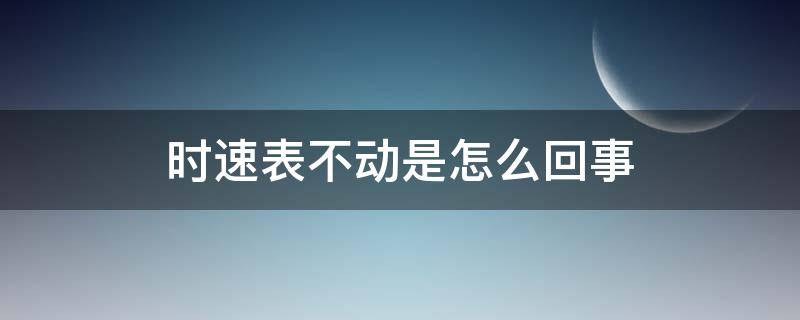 时速表不动是怎么回事 时速表不动了