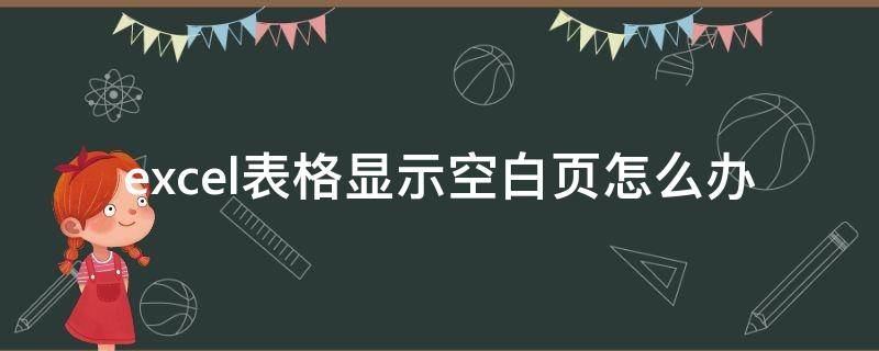 excel表格显示空白页怎么办（excel表格出现空白页）