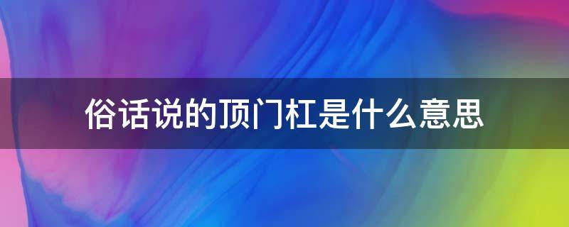 俗话说的顶门杠是什么意思（顶门杠的引申义）