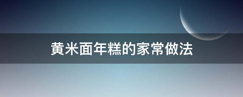 黄米面年糕的家常做法 黄米面年糕的制作过程