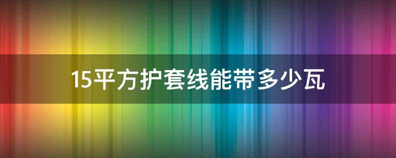 1.5平方护套线能带多少瓦（1.5平方护套线能带多少瓦380v电机）