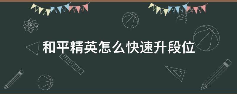 和平精英怎么快速升段位 和平精英怎么可以快速升段位