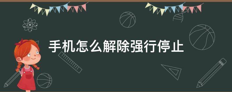 手机怎么解除强行停止 手机怎么解除强行停止手机自带的软件怎么强行停止