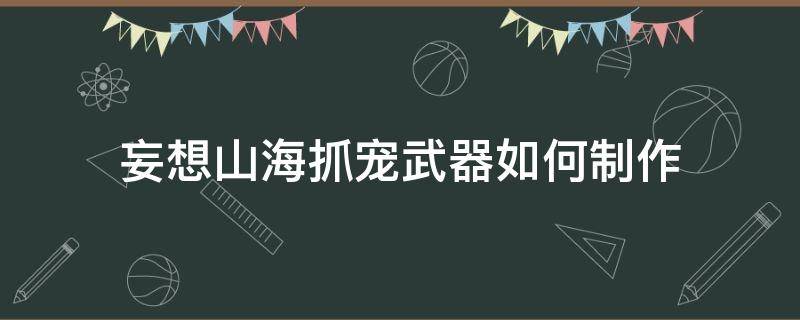 妄想山海抓宠武器如何制作（妄想山海捕捉器怎么装备）