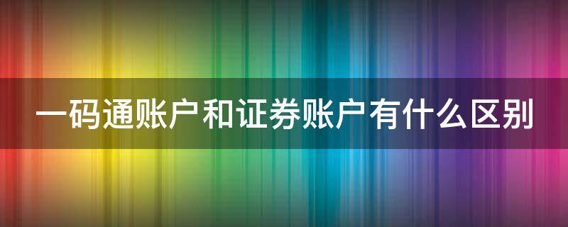一码通账户和证券账户有什么区别 证券账户的一码通有什么用