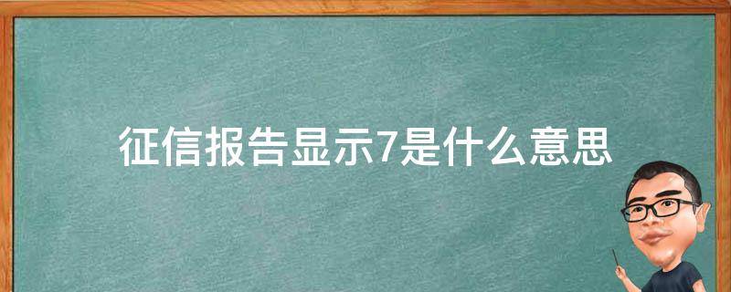 征信报告显示7是什么意思 征信上显示7