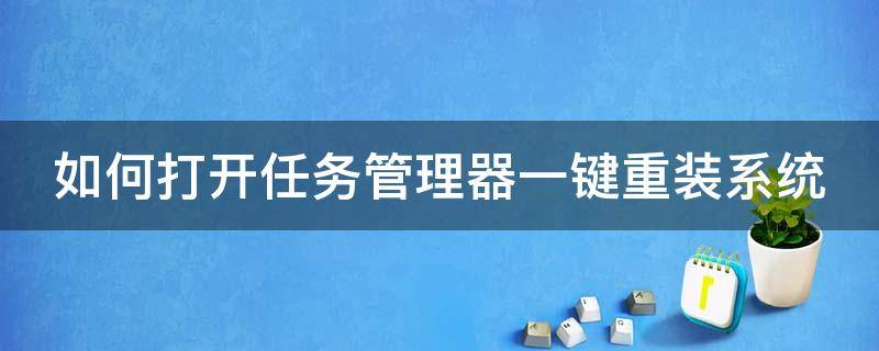 如何打开任务管理器一键重装系统 如何打开任务管理器一键重装系统设置