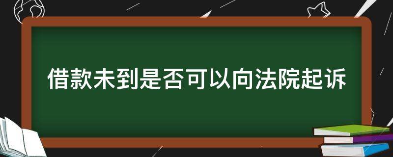 借款未到是否可以向法院起诉（借款起诉了没有钱法院会怎么办）