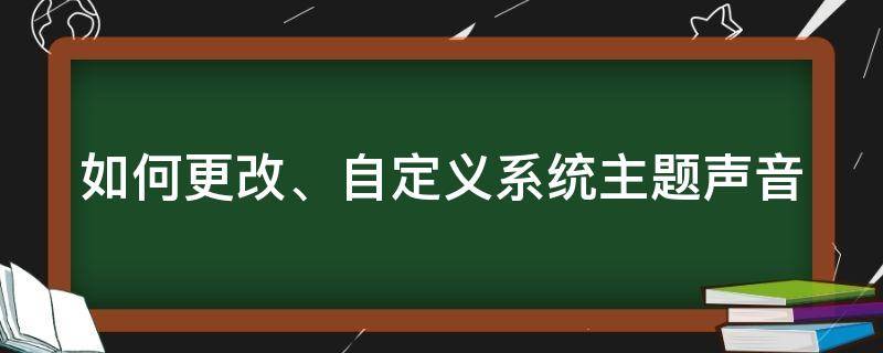 如何更改、自定义系统主题声音 如何更改,自定义系统主题声音大小