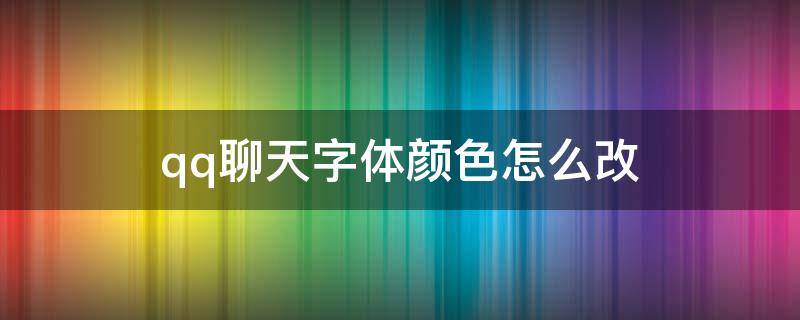 qq聊天字体颜色怎么改 怎样改变qq聊天字体颜色