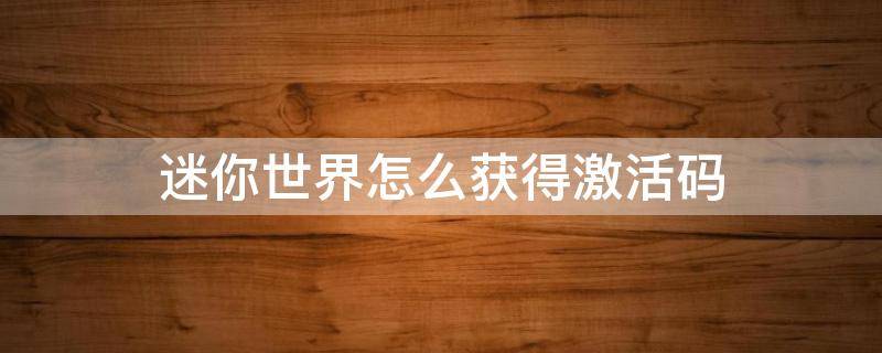 迷你世界怎么获得激活码（迷你世界怎么获得激活码2021永久不过期）