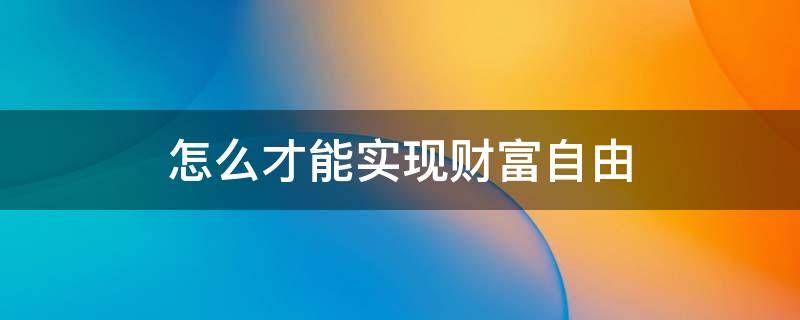 怎么才能实现财富自由 如何让自己实现财富自由