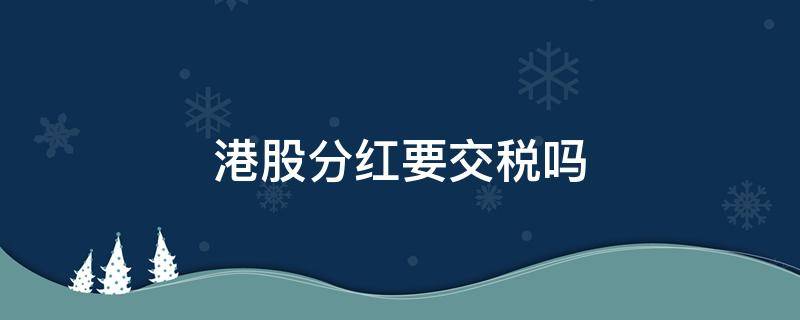 港股分红要交税吗 港股分红不用交税