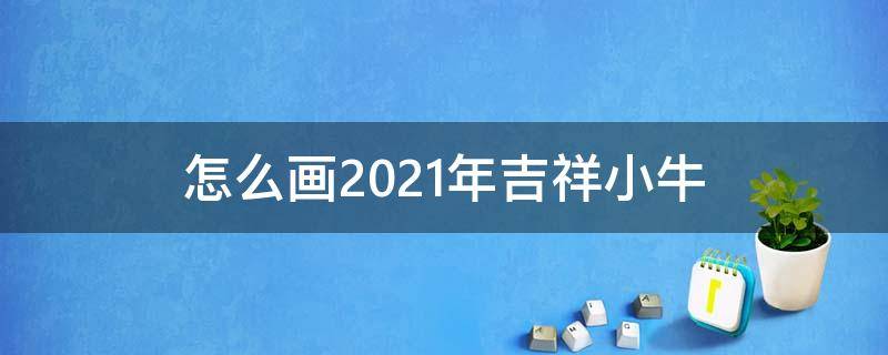 怎么画2021年吉祥小牛 怎么画2021年的小牛