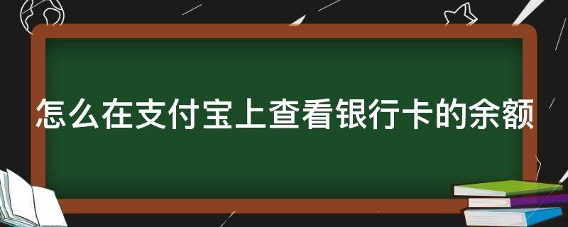 怎么在支付宝上查看银行卡的余额（怎么在支付宝上查看银行卡的余额查询）