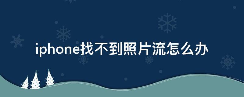 iphone找不到照片流怎么办（苹果手机找不到照片流怎么办）