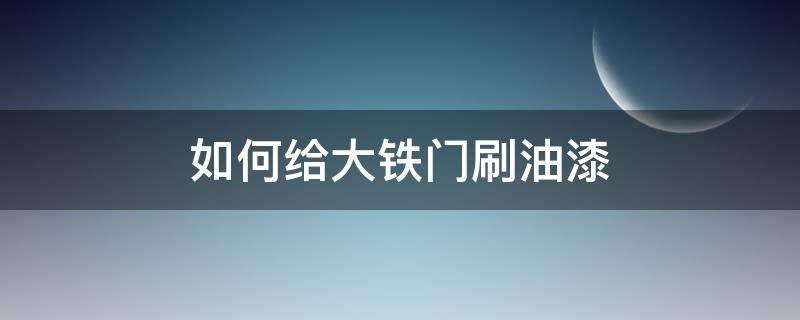 如何给大铁门刷油漆 刷大铁门用什么油漆