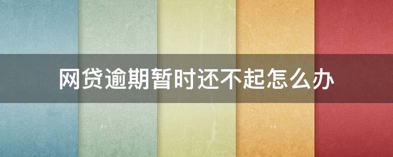 网贷逾期暂时还不起怎么办（网贷实在还不起了,也只能逾期了）