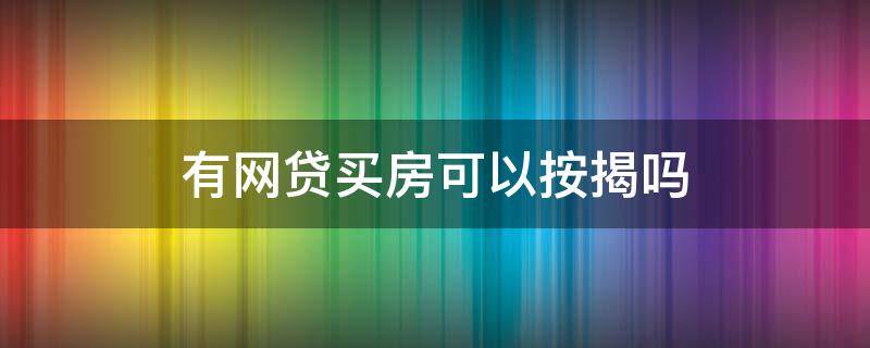 有网贷买房可以按揭吗 有网贷可以贷款买房吗?