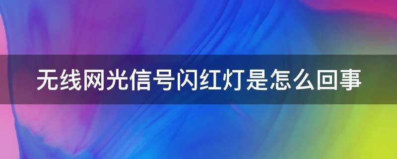 无线网光信号闪红灯是怎么回事 无线网光信号闪红灯什么情况