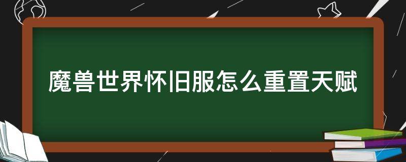 魔兽世界怀旧服怎么重置天赋 魔兽世界怀旧服怎么重置天赋点