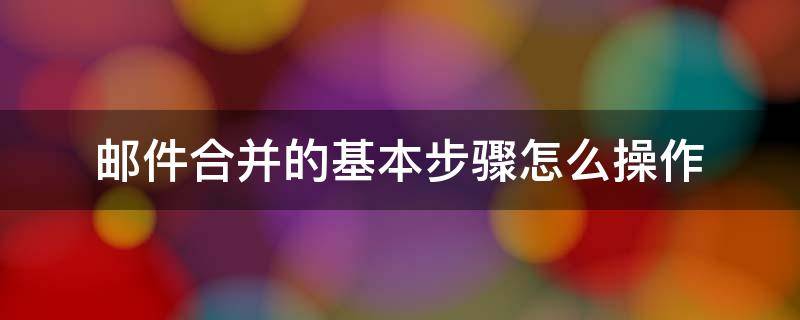 邮件合并的基本步骤怎么操作 合并邮件时如何操作