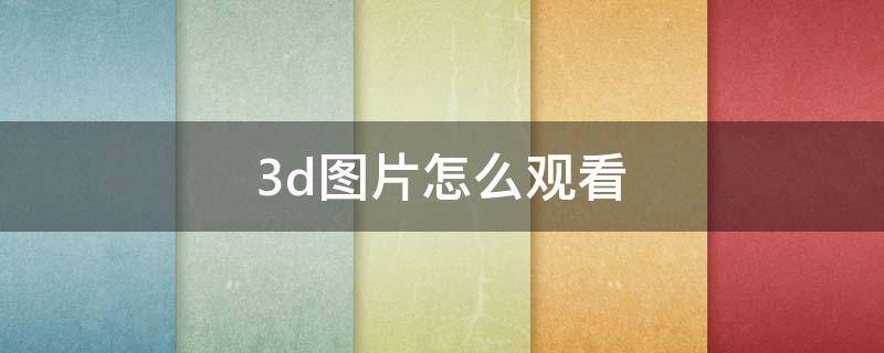 3d图片怎么观看 怎么看3D图片