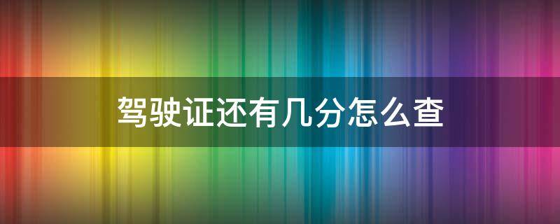 驾驶证还有几分怎么查（驾驶证还有几分怎么查询）