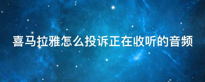 喜马拉雅怎么投诉正在收听的音频 喜马拉雅最近在听怎么删除