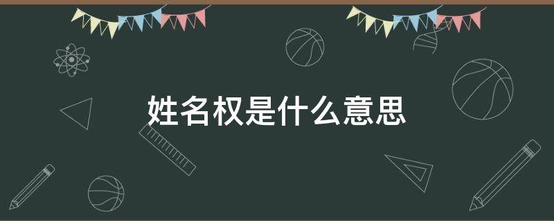 姓名权是什么意思（姓名权的概念）