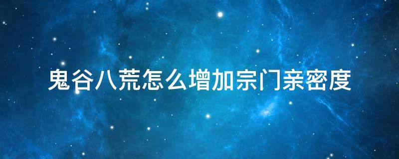 鬼谷八荒怎么增加宗门亲密度 鬼谷八荒怎么提高其他宗门亲密度