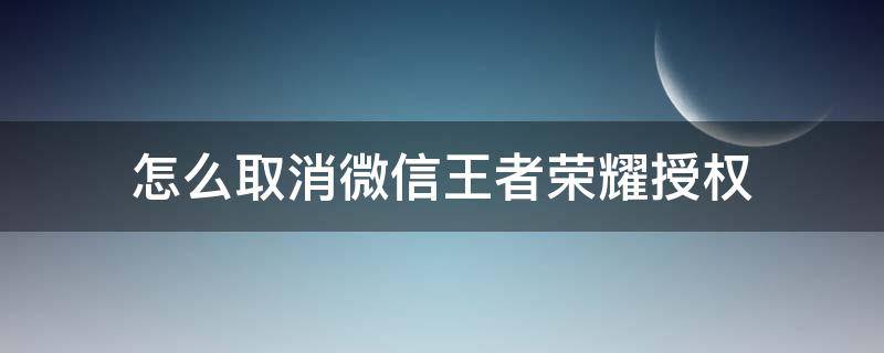 怎么取消微信王者荣耀授权 王者荣耀怎样取消微信授权
