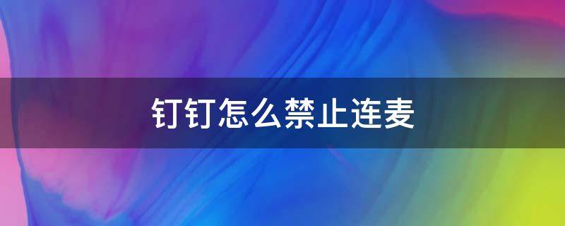 钉钉怎么禁止连麦 钉钉怎么不让连麦