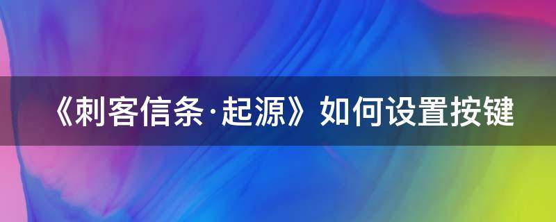 《刺客信条·起源》如何设置按键 刺客信条起源怎么设置组合键