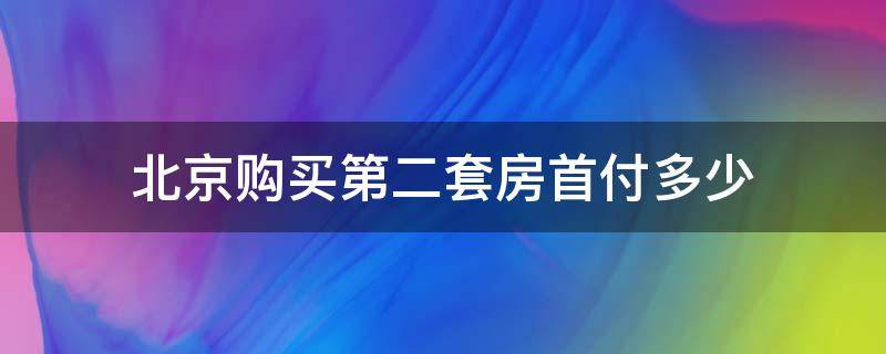 北京购买第二套房首付多少（北京市购买二套房首付多少）