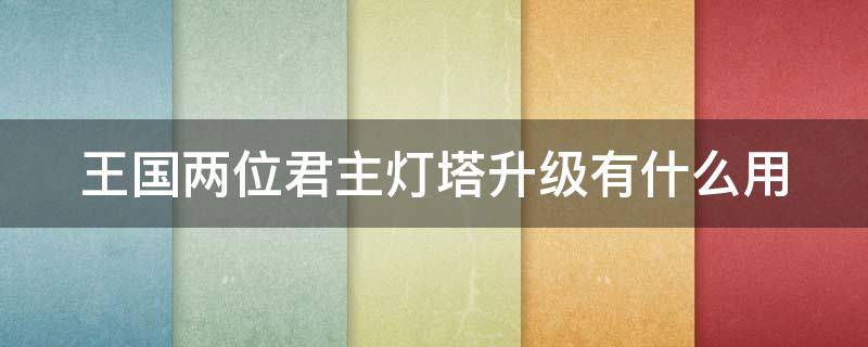 王国两位君主灯塔升级有什么用(王国两位君主塔楼没人)