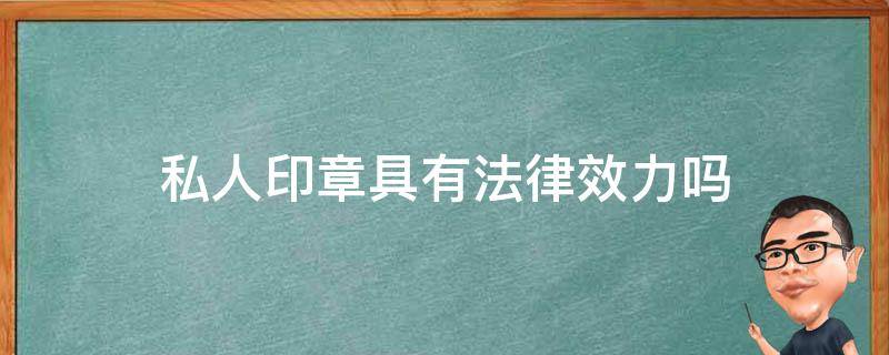 私人印章具有法律效力吗（私人印章的效力）