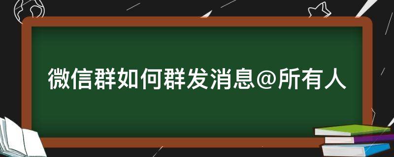 微信群如何群发消息@所有人（微信群里群发消息怎么@所有人）