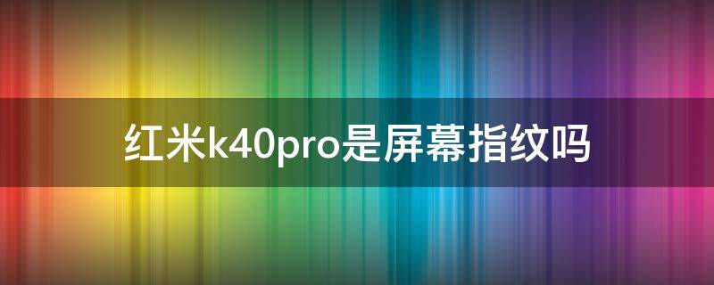 红米k40pro是屏幕指纹吗（红米k40pro支持屏幕指纹吗）