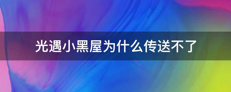 光遇小黑屋为什么传送不了 为什么光遇进黑屋不能用传送