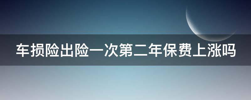 车损险出险一次第二年保费上涨吗 车损险出险一次第二年保费上涨吗 221年