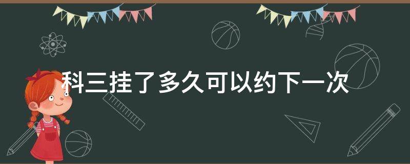 科三挂了多久可以约下一次 烟台科三挂了多久可以约下一次